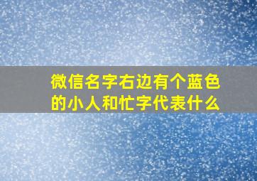 微信名字右边有个蓝色的小人和忙字代表什么