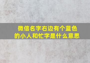 微信名字右边有个蓝色的小人和忙字是什么意思