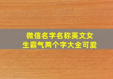 微信名字名称英文女生霸气两个字大全可爱