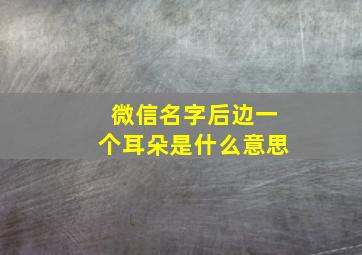 微信名字后边一个耳朵是什么意思