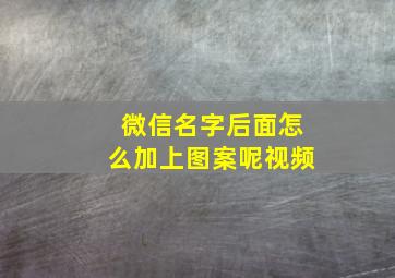 微信名字后面怎么加上图案呢视频