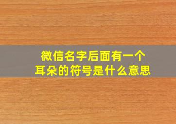 微信名字后面有一个耳朵的符号是什么意思