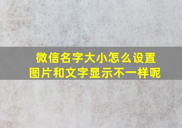 微信名字大小怎么设置图片和文字显示不一样呢