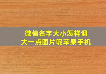 微信名字大小怎样调大一点图片呢苹果手机