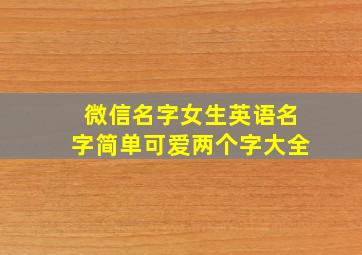 微信名字女生英语名字简单可爱两个字大全