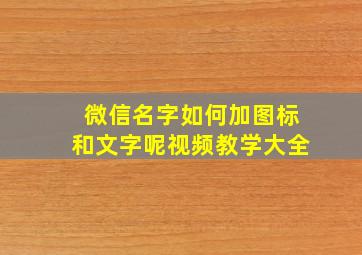 微信名字如何加图标和文字呢视频教学大全