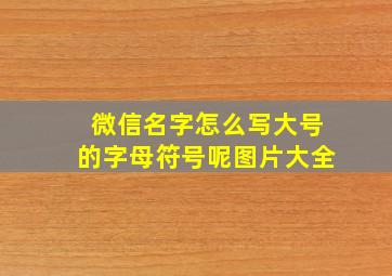 微信名字怎么写大号的字母符号呢图片大全