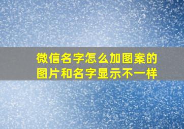 微信名字怎么加图案的图片和名字显示不一样