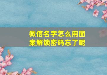 微信名字怎么用图案解锁密码忘了呢