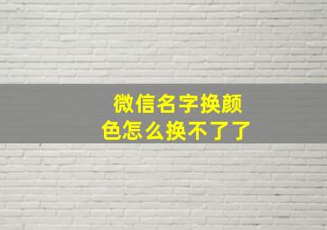 微信名字换颜色怎么换不了了