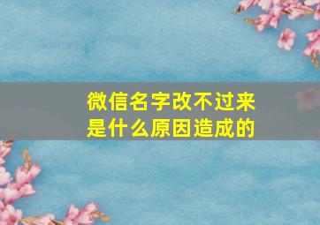 微信名字改不过来是什么原因造成的