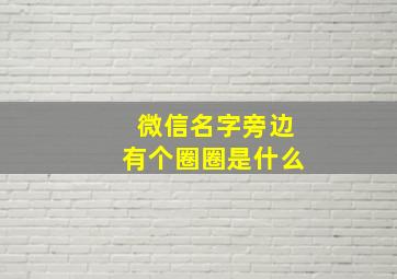 微信名字旁边有个圈圈是什么