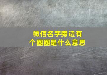 微信名字旁边有个圈圈是什么意思