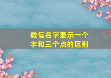 微信名字显示一个字和三个点的区别