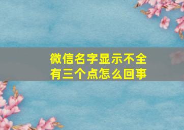 微信名字显示不全有三个点怎么回事