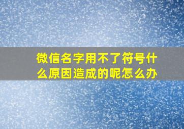 微信名字用不了符号什么原因造成的呢怎么办