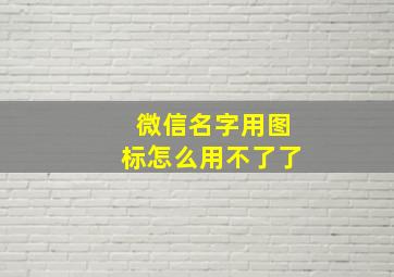 微信名字用图标怎么用不了了