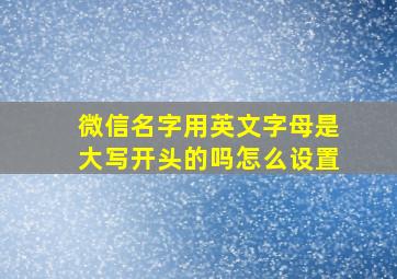 微信名字用英文字母是大写开头的吗怎么设置