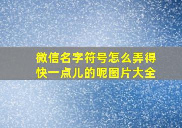 微信名字符号怎么弄得快一点儿的呢图片大全