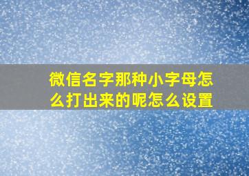 微信名字那种小字母怎么打出来的呢怎么设置