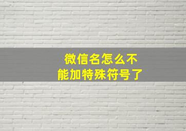 微信名怎么不能加特殊符号了