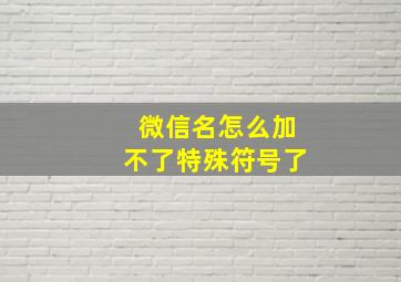 微信名怎么加不了特殊符号了