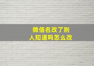 微信名改了别人知道吗怎么改