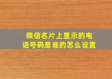 微信名片上显示的电话号码是谁的怎么设置