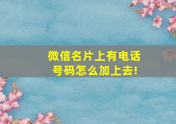 微信名片上有电话号码怎么加上去!