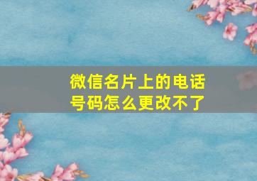 微信名片上的电话号码怎么更改不了