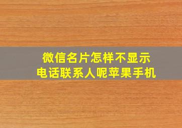 微信名片怎样不显示电话联系人呢苹果手机