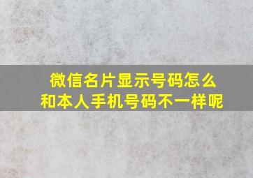 微信名片显示号码怎么和本人手机号码不一样呢