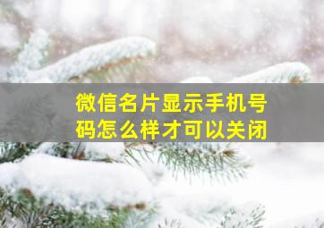 微信名片显示手机号码怎么样才可以关闭