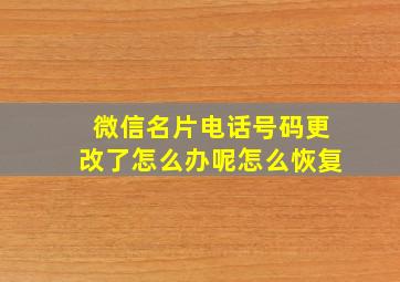 微信名片电话号码更改了怎么办呢怎么恢复