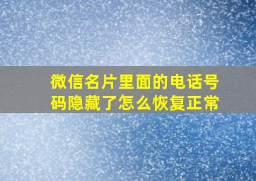 微信名片里面的电话号码隐藏了怎么恢复正常