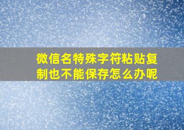 微信名特殊字符粘贴复制也不能保存怎么办呢