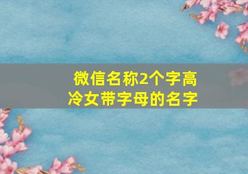 微信名称2个字高冷女带字母的名字