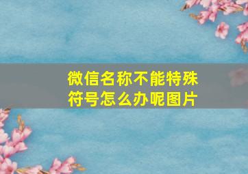 微信名称不能特殊符号怎么办呢图片