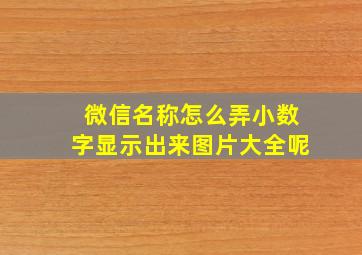 微信名称怎么弄小数字显示出来图片大全呢