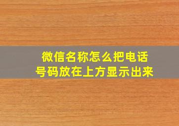 微信名称怎么把电话号码放在上方显示出来