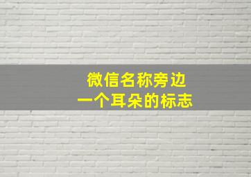 微信名称旁边一个耳朵的标志