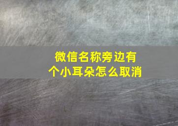 微信名称旁边有个小耳朵怎么取消