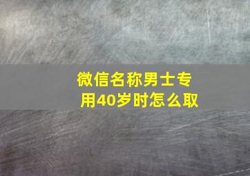 微信名称男士专用40岁时怎么取