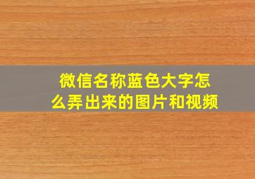 微信名称蓝色大字怎么弄出来的图片和视频