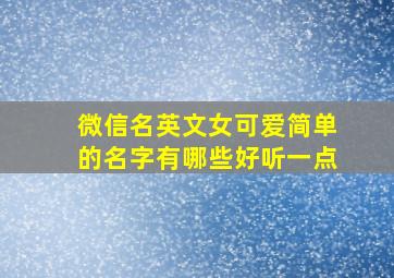 微信名英文女可爱简单的名字有哪些好听一点