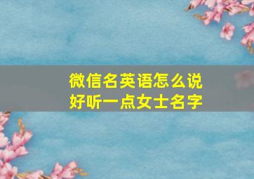 微信名英语怎么说好听一点女士名字