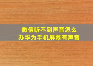 微信听不到声音怎么办华为手机屏幕有声音