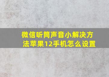 微信听筒声音小解决方法苹果12手机怎么设置