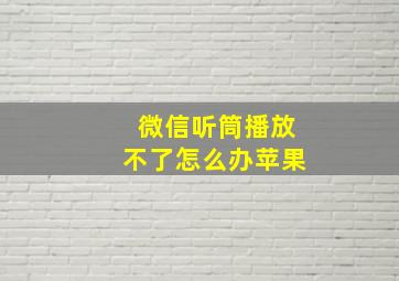 微信听筒播放不了怎么办苹果