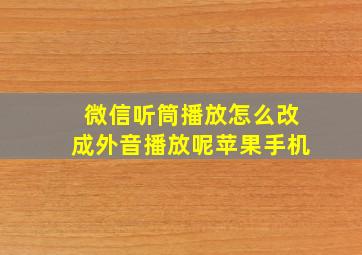 微信听筒播放怎么改成外音播放呢苹果手机